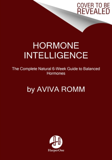 Hormone Intelligence, The Complete Guide to Calming Hormone Chaos and Restoring Your Body's Natural Blueprint for Well-Being 9780062796219 Aviva Romm