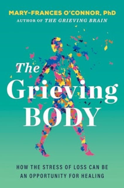 Grieving Body, How the Stress of Loss Can Be an Opportunity for Healing 9780063338906 Mary-Frances O'Connor