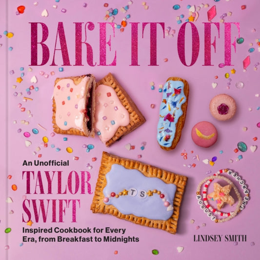 Bake It Off, An Unofficial Taylor Swift-Inspired Cookbook for Every Era, from Breakfast to Midnights 9780063450158 Lindsey Smith