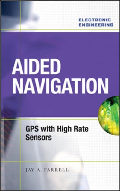 Book cover of: Aided Navigation: GPS with High Rate Sensors. By: Jay Farrell, Jay A. Farrell