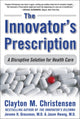 Book cover of: Innovator's Prescription: A Disruptive Solution for Health Care