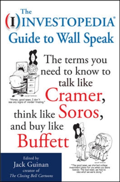 Book cover of: Investopedia Guide to Wall Speak: The Terms You Need to Know to Talk Like Cramer, Think Like Soros, and Buy Like Buffett. By: Jack Guinan