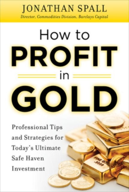 Book cover of: How to Profit in Gold:  Professional Tips and Strategies for Today’s Ultimate Safe Haven Investment. By: Jonathan Spall