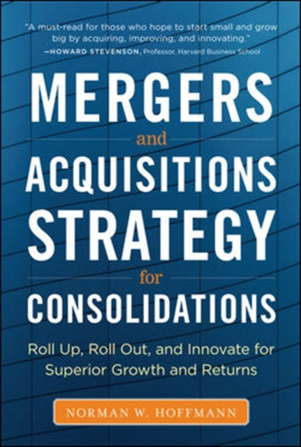 Book cover of: Mergers and Acquisitions Strategy for Consolidations:  Roll Up, Roll Out and Innovate for Superior Growth and Returns. By: Norman Hoffmann