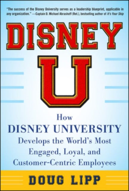 Book cover of: Disney U: How Disney University Develops the World's Most Engaged, Loyal, and Customer-Centric Employees. By: Doug Lipp