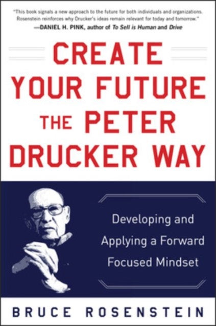 Book cover of: Create Your Future the Peter Drucker Way: Developing and Applying a Forward-Focused Mindset. By: Bruce Rosenstein