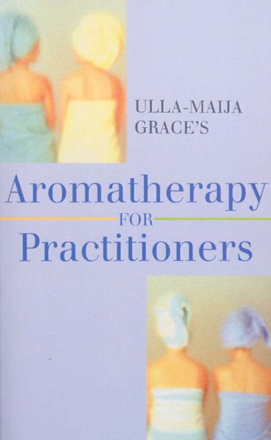 Book cover of: Ulla-Maija Grace's Aromatherapy For Practitioners. By: Ulla-Maija Grace
