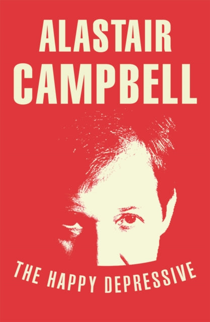 Book cover of: Happy Depressive: In Pursuit of Personal and Political Happiness. By: Alastair Campbell