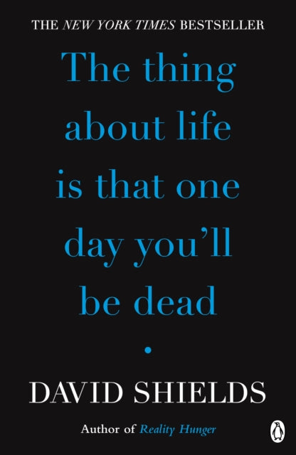 Book cover of: Thing About Life Is That One Day You'll Be Dead. By: David Shields