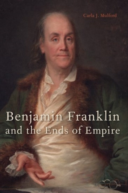 Book cover of: Benjamin Franklin and the Ends of Empire. By: Carla Mulford
