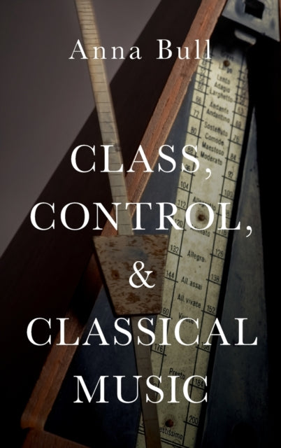 Book cover of: Class, Control, and Classical Music. By: Anna Bull