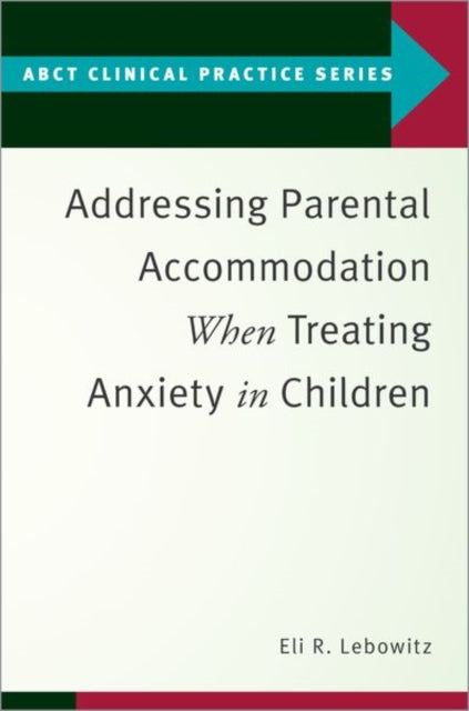 Book cover of: Addressing Parental Accommodation When Treating Anxiety In Children. By: Eli R. Lebowitz