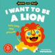 Book cover of: Move and Play: I Want to Be a Lion. By: Oxford Children's Books