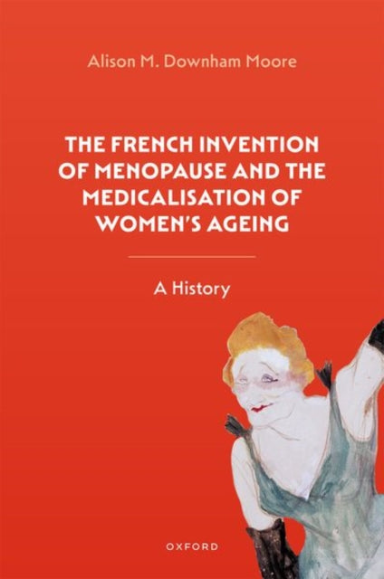 Book cover of: French Invention of Menopause and the Medicalisation of Women's Ageing. By: Alison M. Downham Moore