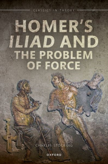 Book cover of: Homer's Iliad and the Problem of Force. By: Charles H. Stocking