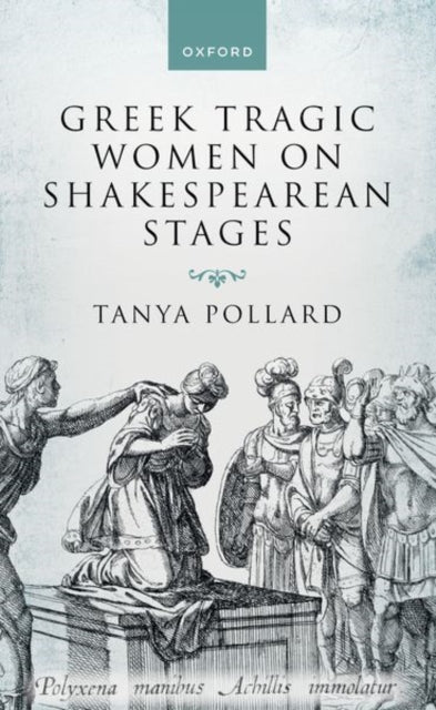 Book cover of: Greek Tragic Women on Shakespearean Stages. By: Tanya Pollard