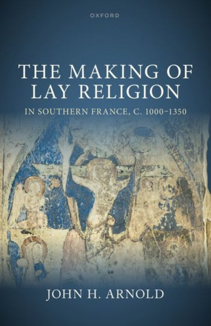 Book cover of: Making of Lay Religion in Southern France, c. 1000-1350. By: John H. Arnold