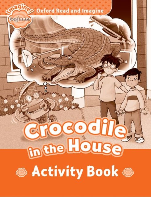 Book cover of: Oxford Read and Imagine: Beginner:: Crocodile In The House activity book. By: Paul Shipton