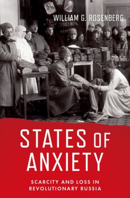 States of Anxiety, Scarcity and Loss in Revolutionary Russia 9780197610152 William G. Rosenberg