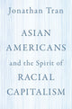 Book cover of: Asian Americans and the Spirit of Racial Capitalism. By: Jonathan Tran