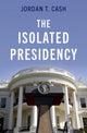 Book cover of: Isolated Presidency. By: Jordan T. Cash