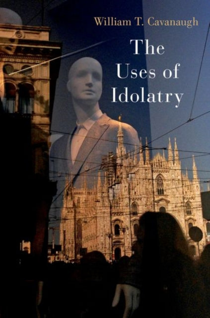 Book cover of: Uses of Idolatry. By: William T. Cavanaugh