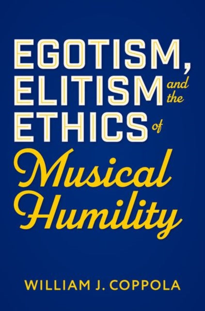 Book cover of: Egotism, Elitism, and the Ethics of Musical Humility. By: William J. Coppola
