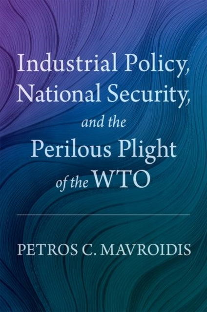 Book cover of: Industrial Policy, National Security, and the Perilous Plight of the WTO. By: Petros C. Mavroidis