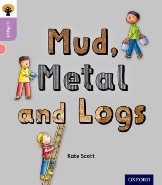 Book cover of: Oxford Reading Tree inFact: Oxford Level 1+: Mud, Metal and Logs. By: Kate Scott