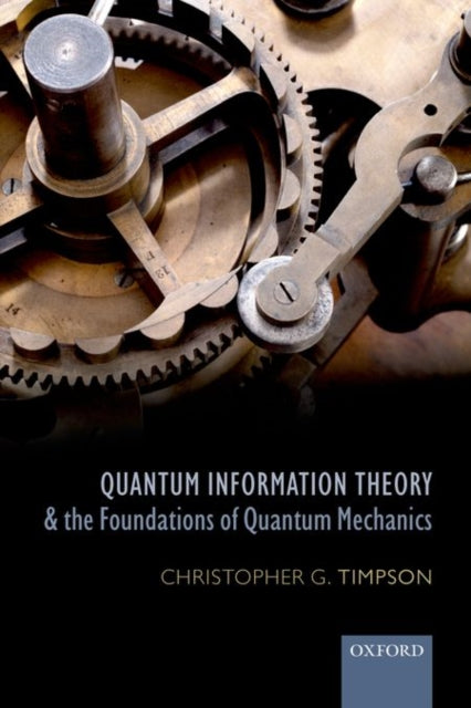 Book cover of: Quantum Information Theory and the Foundations of Quantum Mechanics. By: Christopher G. Timpson