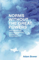 Book cover of: Norms Without the Great Powers. By: Adam Bower