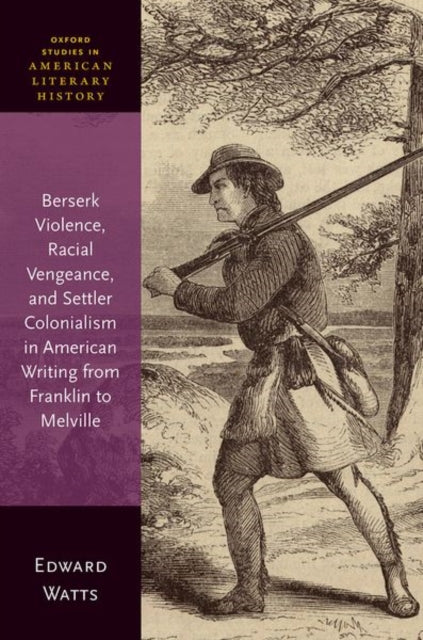 Book cover of: Berserk Violence, Racial Vengeance, and Settler Colonialism in American Writing from Franklin to Melville. By: Edward Watts
