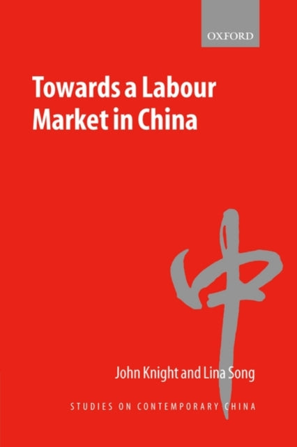 Book cover of: Towards a Labour Market in China. By: John Knight
