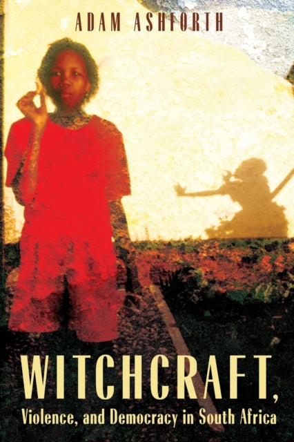 Book cover of: Witchcraft, Violence, and Democracy in South Africa. By: Adam Ashforth