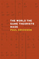 Book cover of: World the Game Theorists Made. By: Paul Erickson