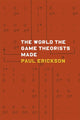 Book cover of: World the Game Theorists Made. By: Paul Erickson