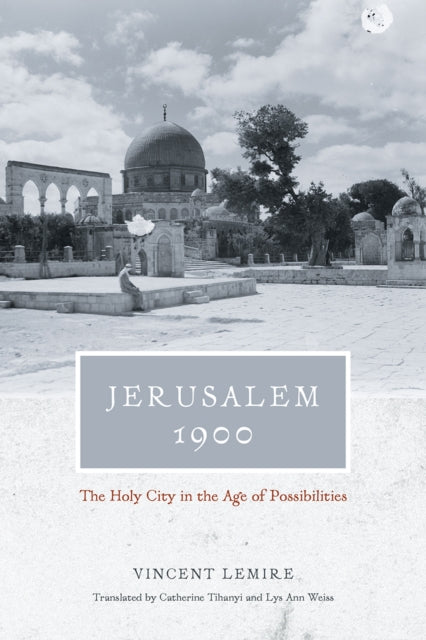 Book cover of: Jerusalem 1900 – The Holy City in the Age of Possibilities. By: Vincent Lemire
