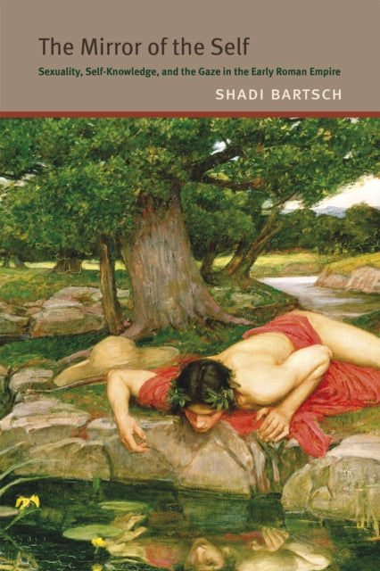 Book cover of: Mirror of the Self – Sexuality, Self–Knowledge, and the Gaze in the Early Roman Empire. By: Shadi Bartsch