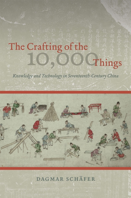 Book cover of: Crafting of the 10,000 Things – Knowledge and Technology in Seventeenth–Century China. By: Dagmar Schäfer