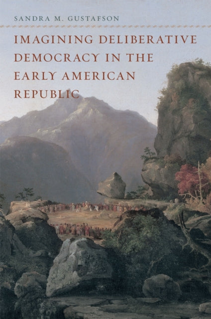 Book cover of: Imagining Deliberative Democracy in the Early American Republic. By: Sandra M. Gustafson
