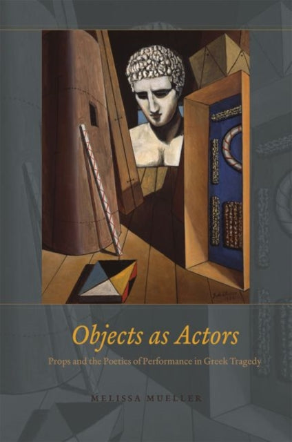 Book cover of: Objects as Actors – Props and the Poetics of Performance in Greek Tragedy. By: Melissa Mueller