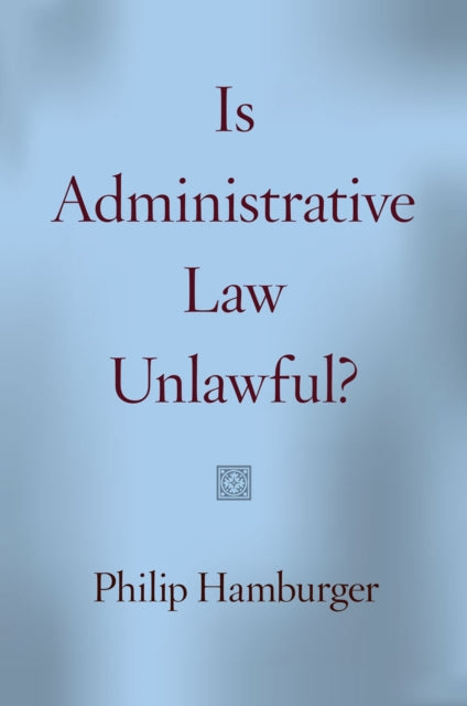 Book cover of: Is Administrative Law Unlawful?. By: Philip Hamburger