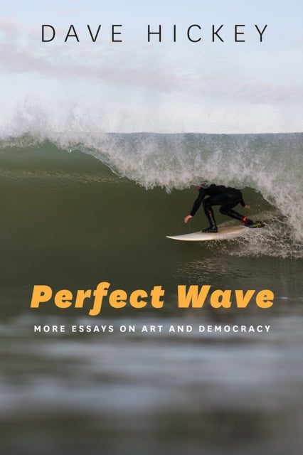 Book cover of: Perfect Wave – More Essays on Art and Democracy. By: Dave Hickey