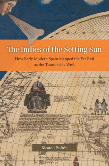 Book cover of: Indies of the Setting Sun – How Early Modern Spain Mapped the Far East as the Transpacific West. By: Ricardo Padrón