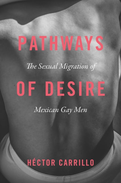 Book cover of: Pathways of Desire – The Sexual Migration of Mexican Gay Men. By: Héctor Carrillo