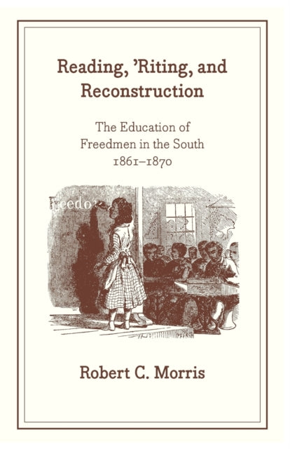 Book cover of: Reading, `Riting, and Reconstruction – The Education of Freedmen in the South, 1861–1870. By: Robert C. Morris