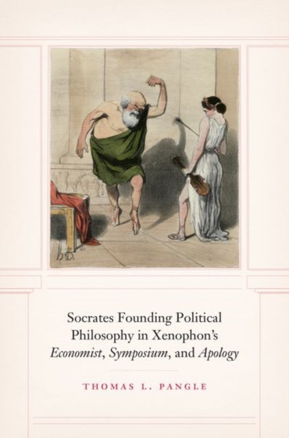Book cover of: Socrates Founding Political Philosophy in Xenophon's "economist", "symposium", and "apology". By: Thomas L. Pangle