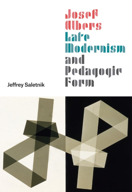 Book cover of: Josef Albers, Late Modernism, and Pedagogic Form. By: Jeffrey Saletnik