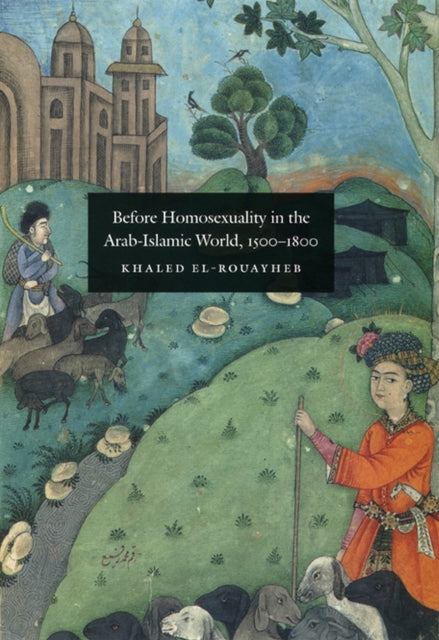 Book cover of: Before Homosexuality in the Arab-Islamic World, 1500-1800. By: Khaled El-Rouayheb