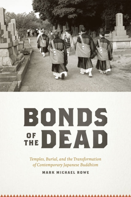 Book cover of: BONDS OF THE DEAD - TEMPLES, BURIAL AND THETRANSFORMATION OF CONTEMPORARY JAPANESE BUDDHISM. By: Mark Michael Rowe